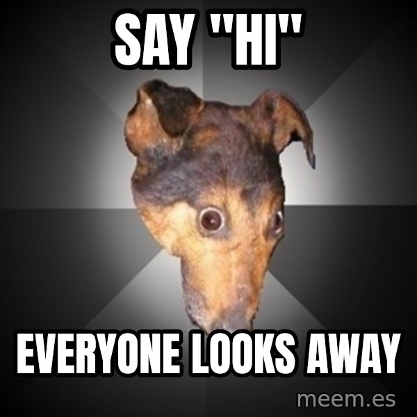Depression Dog meme: Say "hi" / Everyone looks away