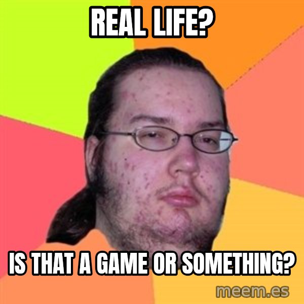 Butthurt Dweller meme: real life? / is that a game or something?