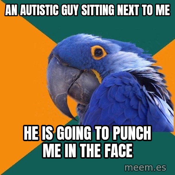 Paranoid Parrot meme: an autistic guy sitting next to me / he is going to punch me in the face