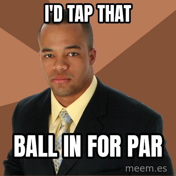Successful Black Man meme: i'd tap that / ball in for par
