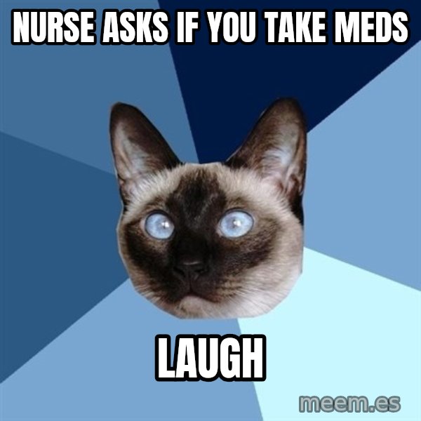 Chronic Illness Cat meme: Nurse asks if you take meds / laugh
