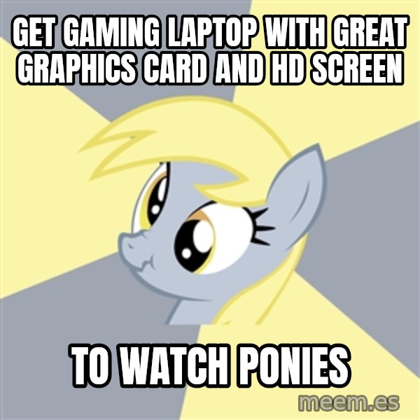 Badvice Derpy meme: Get gaming laptop with great graphics card and hd screen / To watch ponies