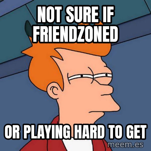 Futurama Fry meme: Not sure if friendzoned / or playing hard to get