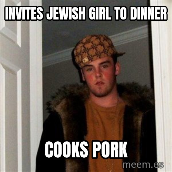Scumbag Steve meme: Invites jewish girl to dinner / CookS pork