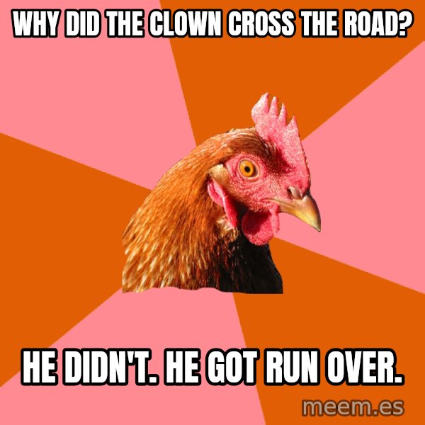 Anti Joke Chicken meme: Why did the Clown croSs the road? / He didn't. He got run over.