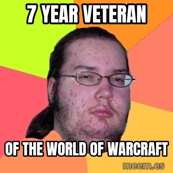 gordo granudo meme: 7 Year veteran / of the world of warcraft