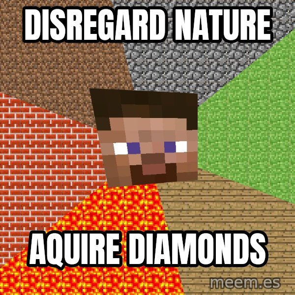 Minecraft Guy meme: Disregard Nature / Aquire diamonds