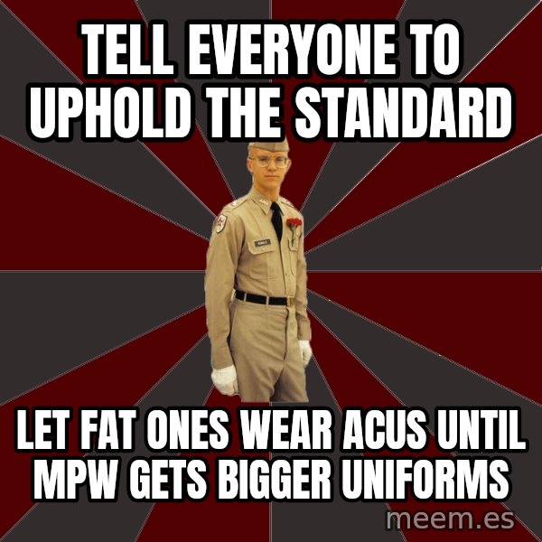 Stereotypical Corps Guy meme: Tell everyone to uphold the standard / let fat ones wear acus until mpw gets bigger uniforms