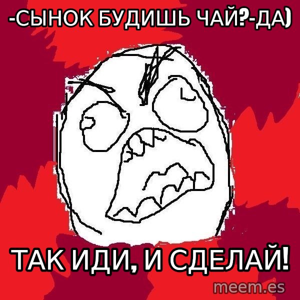 Rage FU meme: -Сынок будишь чай?-да) / так иди, и сделай!
