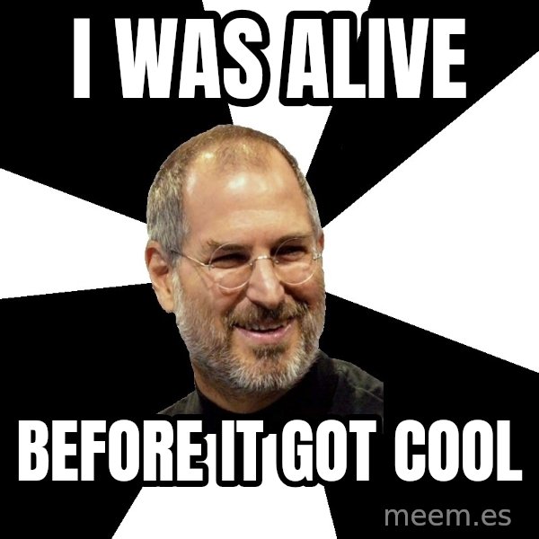Steve Jobs Says meme: i was alive / before it got cool