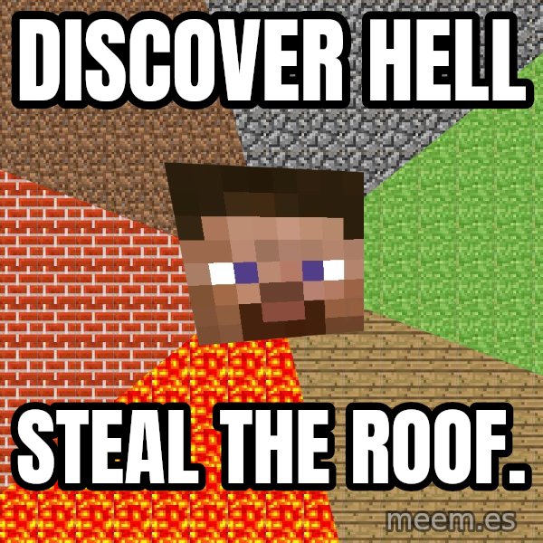 Minecraft Guy meme: Discover hell / steal the roof.