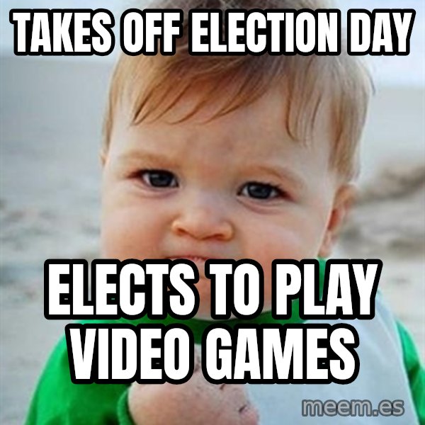 Victory Baby meme: Takes off election day / elects to play video games