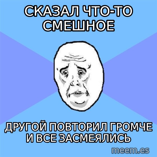 Okay Guy meme: сказал что-то смешное / другой повторил громче и все засмеялись