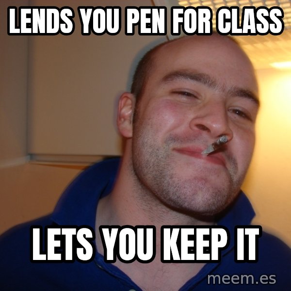 Good Guy Greg meme: Lends you pen for class / Lets you Keep it