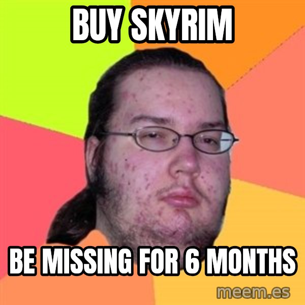 Butthurt Dweller meme: Buy skyrim / be missing for 6 months
