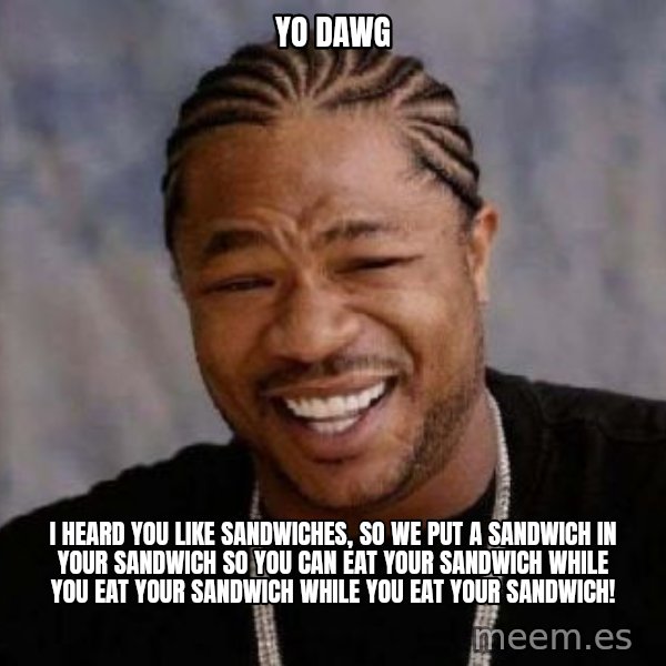xzibit-yo-dawg meme: YO DAWG / I heard you like sandwiches, so we put a sandwich in your sandwich so you can eat your sandwich while you eat your sandwich while you eat your sandwich!