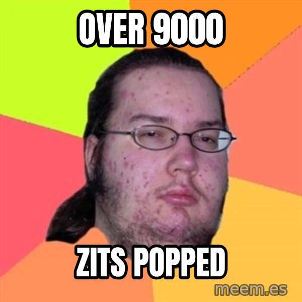 Butthurt Dweller meme: over 9000 / zits popped