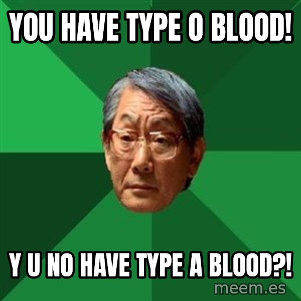 High Expectations Asian Father meme: you have type o blood! / y u no have type a blood?!