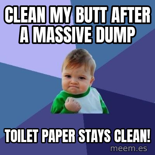 Success Kid meme: clean my butt after a massive dump / toilet paper stays clean!