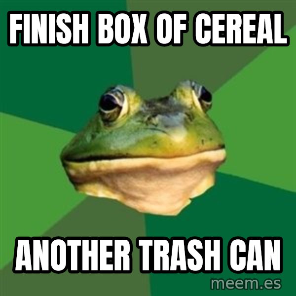 Foul Bachelor Frog meme: Finish box of cereal / another trash can