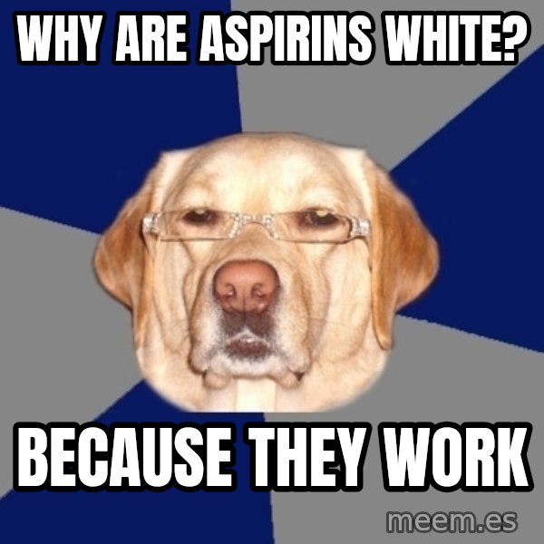 Racist Dog meme: why are aspirins white? / because they work