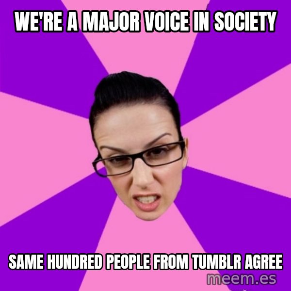 Privilege Denying Feminist meme: We're a major voice in society / same hundred people from tumblr agree