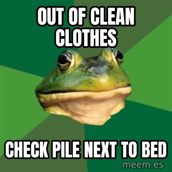 Foul Bachelor Frog meme: out of clean clothes / check pile next to bed