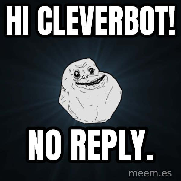 Forever Alone meme: HI Cleverbot! / no reply.