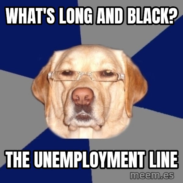 Racist Dog meme: what's long and black? / the unemployment line