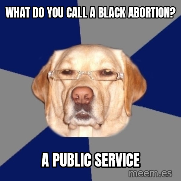 Racist Dawg meme: WHAT DO YOU CALL A BLACK ABORTION? / A PUBLIC SERVICE