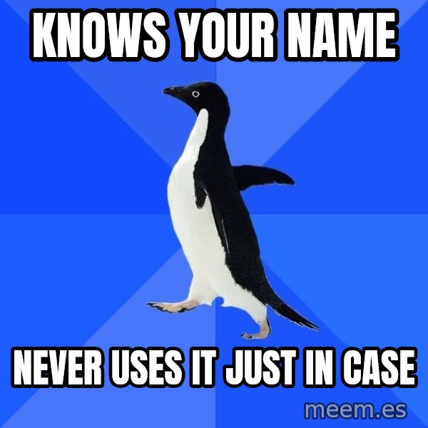 Socially Awkward Penguin meme: knows your name / never uses it just in case