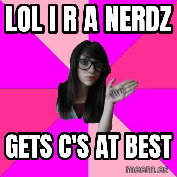 Idiot Nerd Girl meme: LOL I R A NERDZ / GETS C'S AT BEST