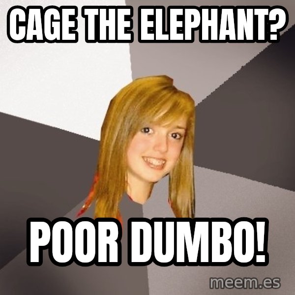 Musically Oblivious 8th Grader meme: Cage The Elephant? / Poor Dumbo!