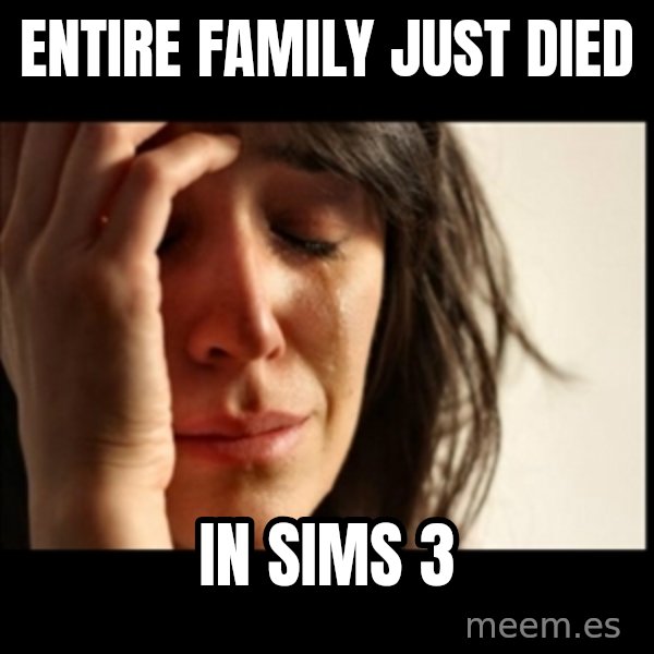 First World Problems meme: Entire family just died / in sims 3
