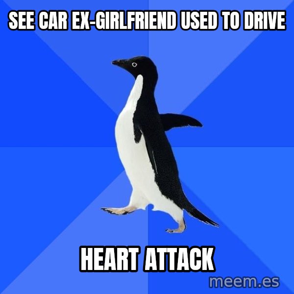 Socially Awkward Penguin meme: see car ex-girlfriend used to drive / heart attack