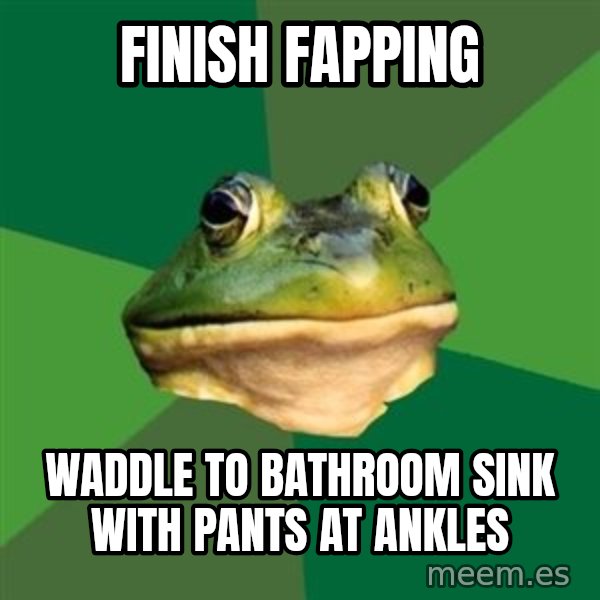 Foul Bachelor Frog meme: finish fapping / waddle to bathroom sink with pants at ankles