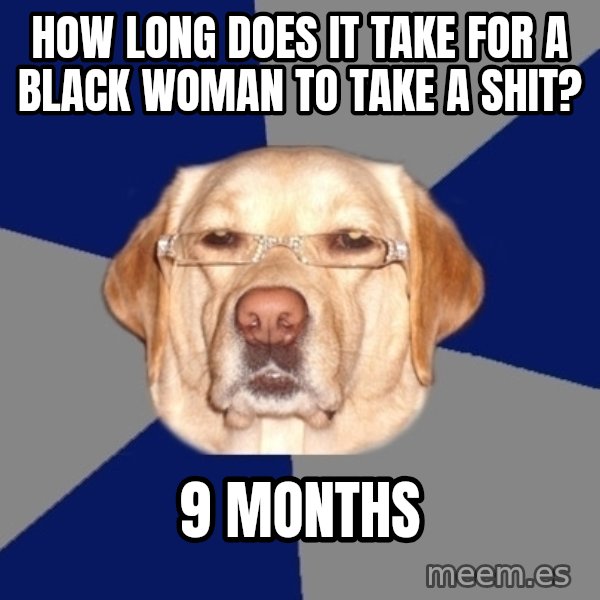 Racist Dog meme: How long does it take for a black woman to take a shit? / 9 months