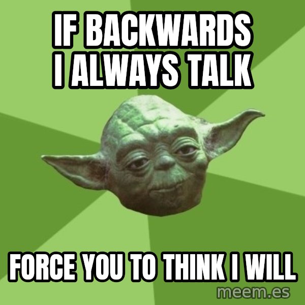 Advice Yoda Gives meme: If backwards I always talk / force you to think i will