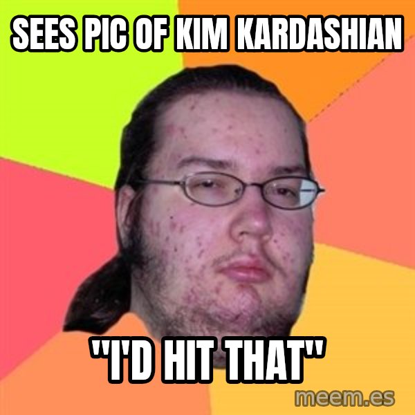 Butthurt Dweller meme: sees pic of Kim Kardashian / "I'd hit that"