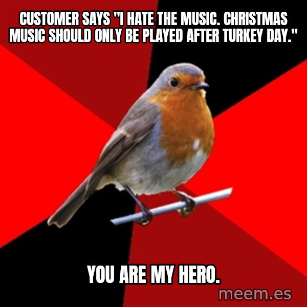 Retail Robin meme: CUstomer says "i hate the music. christmas music should only be played after Turkey day." / you are my hero.