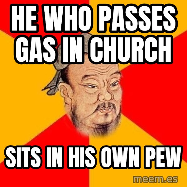 Wise Confucius meme: He who passes gas in church / Sits in his own pew