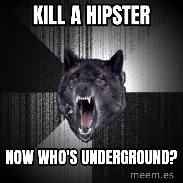 Insanity Wolf meme: kill a hipster / now who's underground?