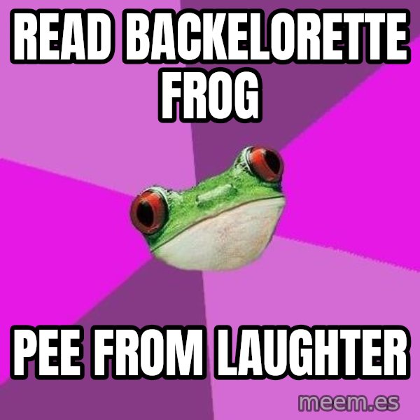 Foul Bachelorette Frog meme: Read Backelorette Frog / Pee from Laughter
