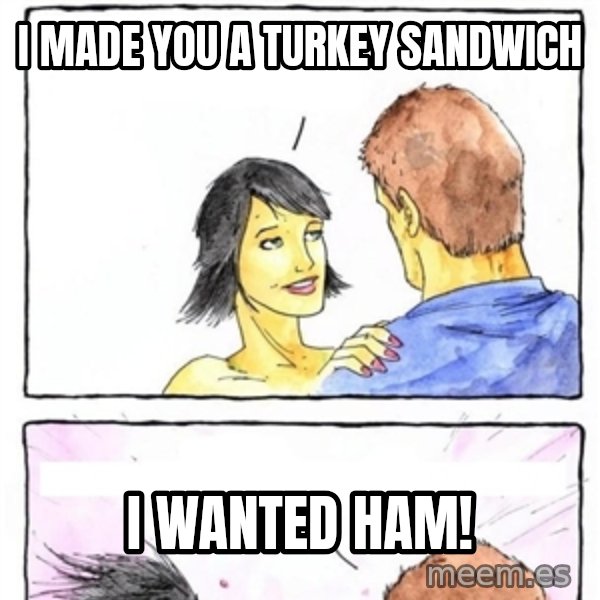 Alpha Boyfriend meme: I made you a turkey sandwich / i wanted ham!