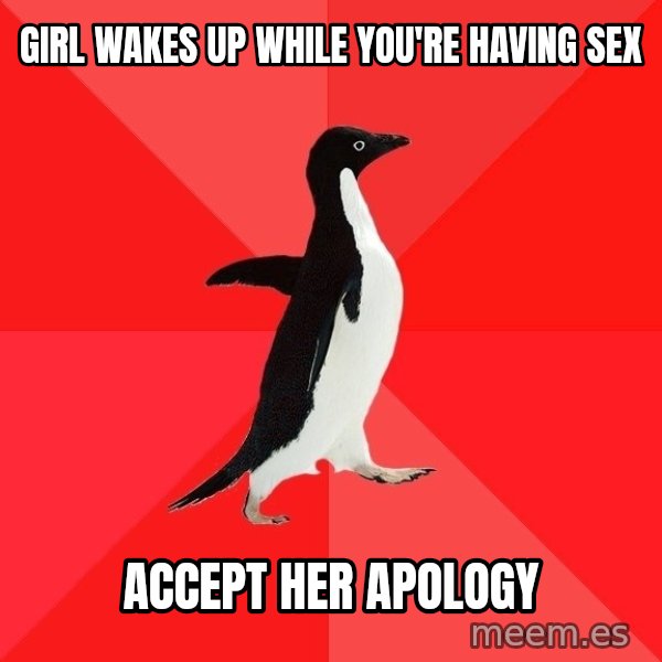 Socially Awesome Penguin meme: Girl wakes up while you're having sex / Accept her apology