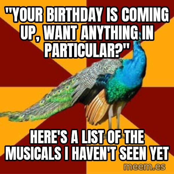 Thespian Peacock meme: "Your birthday is coming up, want anything in particular?" / Here's a list of the musicals I haven't seen yet