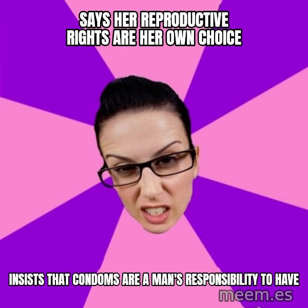 Privilege Denying Feminist meme: Says her reproductive rights are her own choice / insists that Condoms are a man's RESPONSIBILITY to have