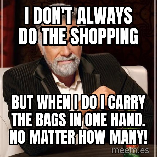 The Most Interesting Man In The World meme: I don't always do the shopping / But When I do I carry the bags in one hand. No matter how many!