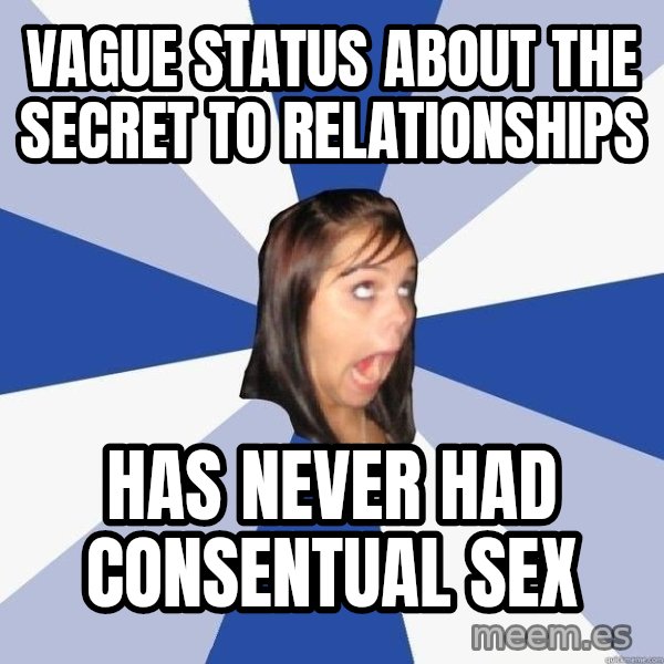 Annoying Facebook Girl meme: vague status about the secret to relationships / has never had consentual sex