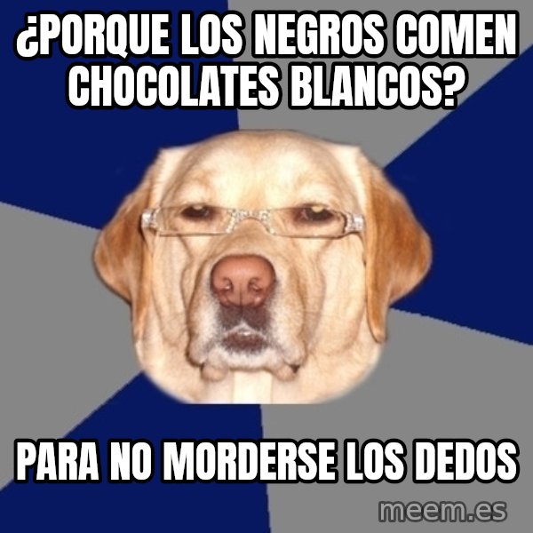 Racist Dawg meme: ¿porque los negros comen chocolates blancos? / para no morderse los dedos